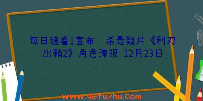 每日速看!宣布谋杀悬疑片《利刃出鞘2》角色海报